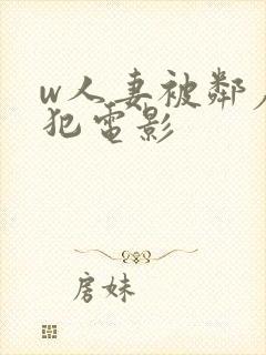 w人妻被邻居侵犯电影