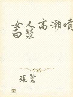 女人高潮喷水出白浆