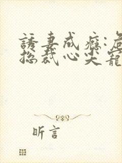 诱妻成瘾:危险总裁心尖宠