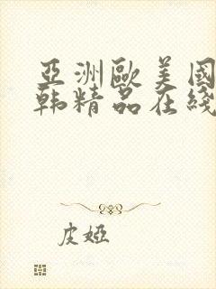 亚洲欧美国产日韩精品在线