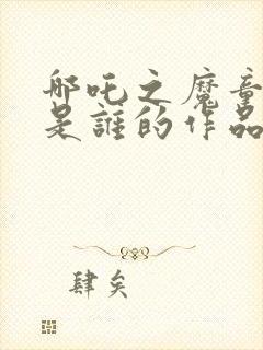 哪吒之魔童降世是谁的作品