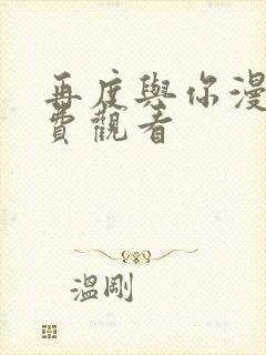 再度与你漫剧免费观看