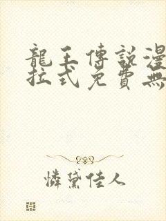 龙王传说漫画下拉式免费无弹窗