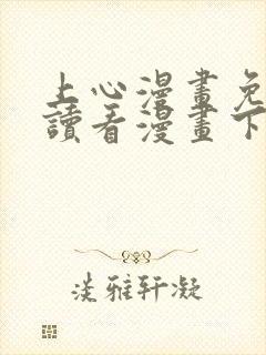 上心漫画免费阅读看漫画下拉式