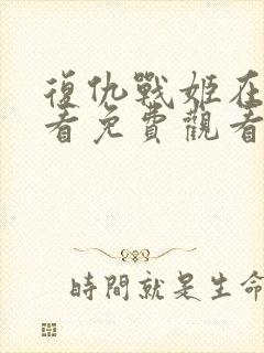 复仇战姬在线观看免费观看完整版