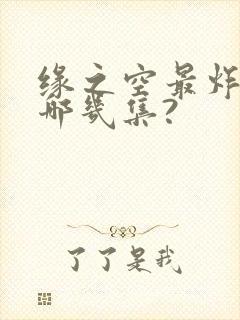 缘之空最炸裂的哪几集?