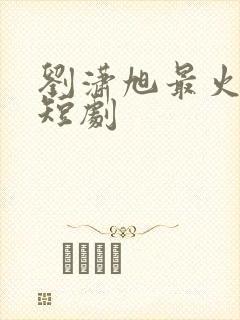 刘潇旭最火十部短剧封面