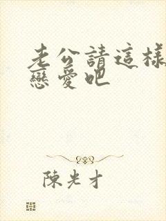 老公请这样和我恋爱吧