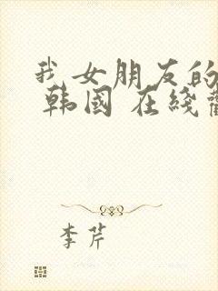 我女朋友的妈妈 韩国 在线观看 中文字幕