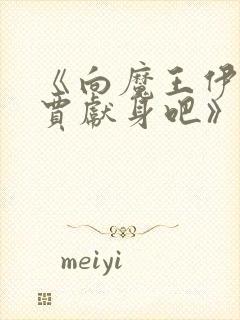 《向魔王伊布罗贾献身吧》动漫免费观看