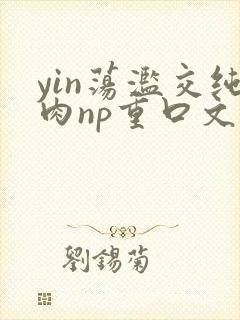 yin荡滥交纯肉np重口文封面