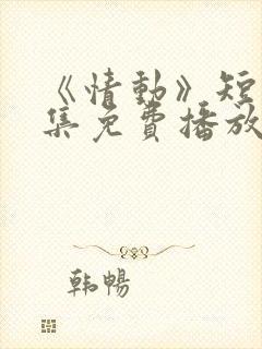 《情动》短剧全集免费播放