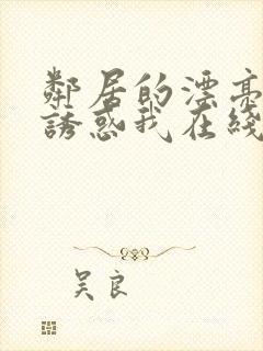 邻居的漂亮姐姐诱惑我在线观看