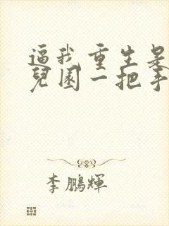 逼我重生是吧幼儿园一把手txt免费完整版