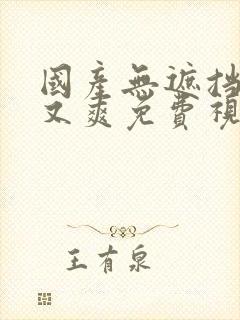 国产无遮挡又黄又爽免费视频