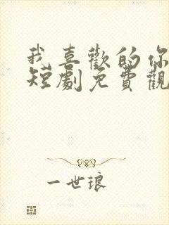 我喜欢的你都有短剧免费观看