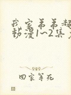 我家弟弟超级棒动漫1~2集免费观