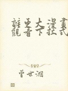 谁更大漫画免费观看下拉式漫画星