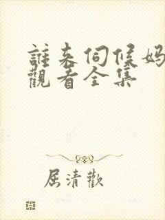 谁来伺候妈免费观看全集