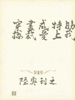 穿书成特助冷艳总裁爱上我短剧全集