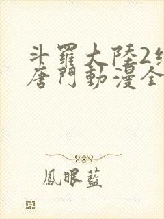 斗罗大陆2绝世唐门动漫全集免费观看