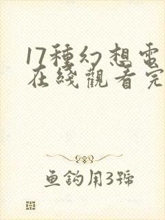 17种幻想电影在线观看完整免费高清
