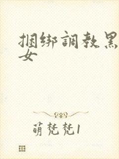 捆绑调教黑丝美女