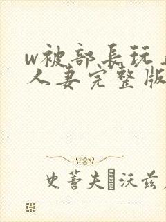 w被部长玩弄的人妻完整版