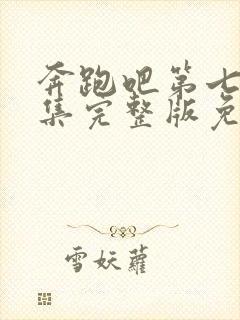 奔跑吧第七季全集完整版免费观看