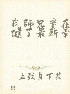 我师兄实在太稳健了最新章节阅续