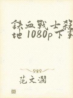 铁血战士杀戮之地 1080p下载