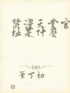 禁漫天堂官网网址是什么