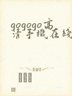 gogogo高清手机在线费观看完整版