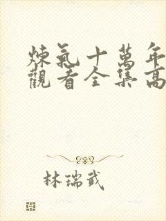 炼气十万年免费观看全集高清短剧