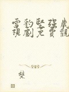 雪豹坚强岁月电视剧免费观看全集播放