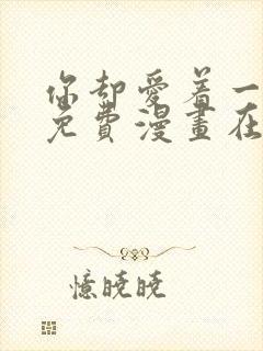 你却爱着一个他免费漫画在线观看