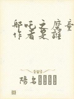 哪吒之魔童降世作者是谁