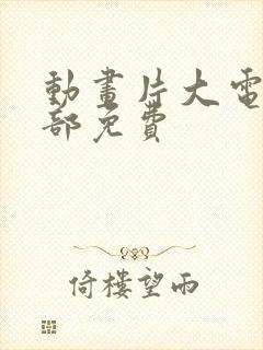 动画片大电影全部免费