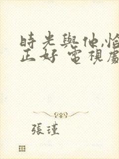 时光与他,恰是正好 电视剧演员表