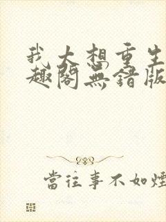 我太想重生了笔趣阁无错版