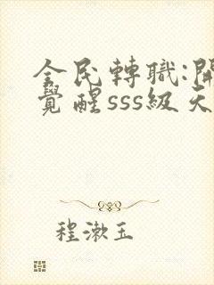 全民转职:开局觉醒sss级天赋全本免费阅读