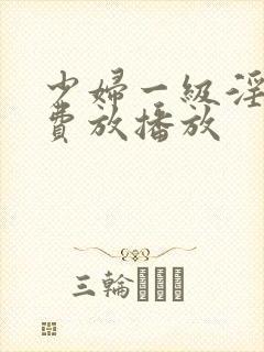 少妇一级淫片免费放播放