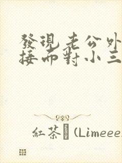 发现老公外遇直接面对小三