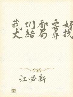 我们都要好好的大结局寻找和谁在一起了