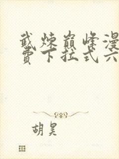 武炼巅峰漫画免费下拉式六漫