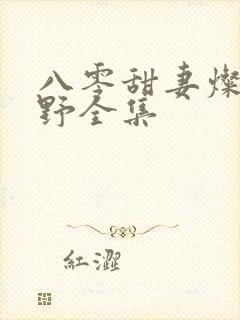 八零甜妻灿若明野全集