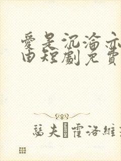 爱是沉沦亦是自由短剧免费观看完整版