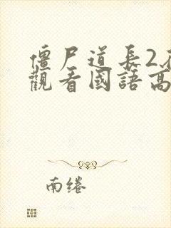 僵尸道长2在线观看国语高清免费