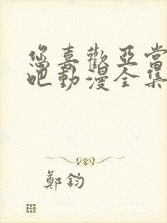 您喜欢亚当人对吧动漫全集免费观看