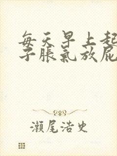 每天早上起来肚子胀气放屁多